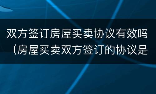 双方签订房屋买卖协议有效吗（房屋买卖双方签订的协议是否有法律效力）