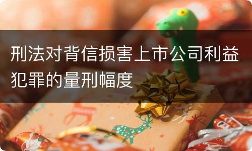刑法对背信损害上市公司利益犯罪的量刑幅度