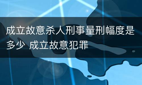 成立故意杀人刑事量刑幅度是多少 成立故意犯罪