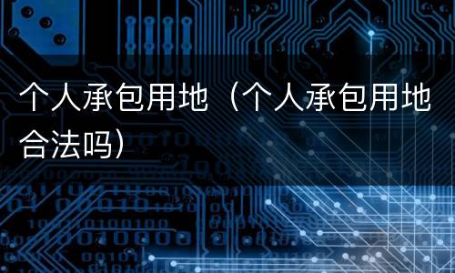 个人承包用地（个人承包用地合法吗）