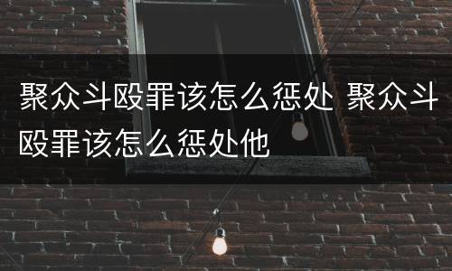 聚众斗殴罪该怎么惩处 聚众斗殴罪该怎么惩处他