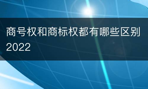 商号权和商标权都有哪些区别2022