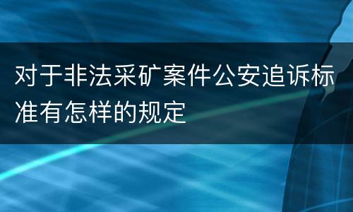 对于非法采矿案件公安追诉标准有怎样的规定