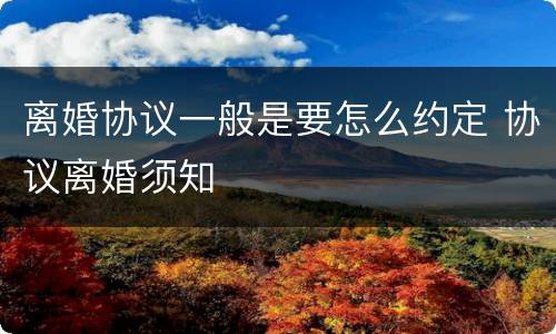 离婚协议一般是要怎么约定 协议离婚须知