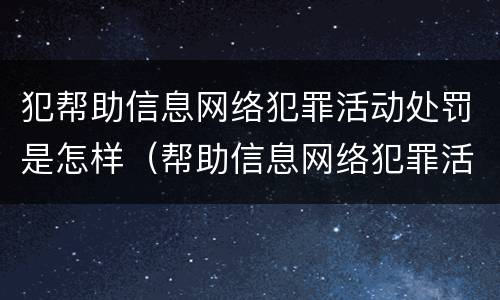 犯帮助信息网络犯罪活动处罚是怎样（帮助信息网络犯罪活动罪有从犯吗）