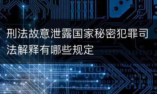 刑法故意泄露国家秘密犯罪司法解释有哪些规定