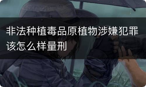 非法种植毒品原植物涉嫌犯罪该怎么样量刑