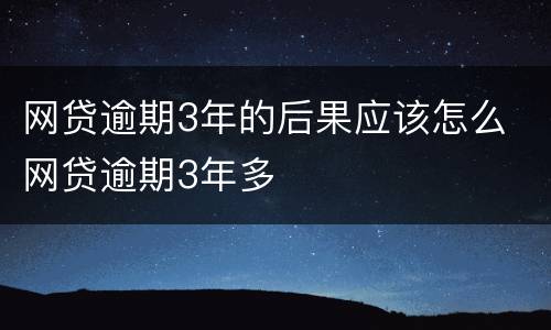 网贷逾期3年的后果应该怎么 网贷逾期3年多