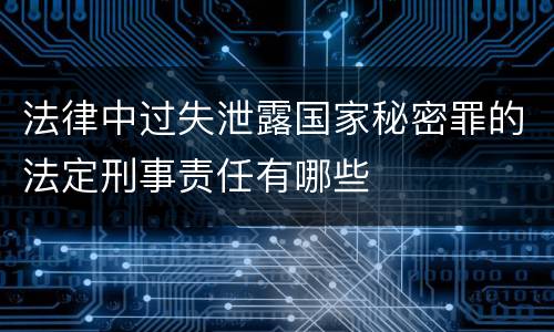 法律中过失泄露国家秘密罪的法定刑事责任有哪些
