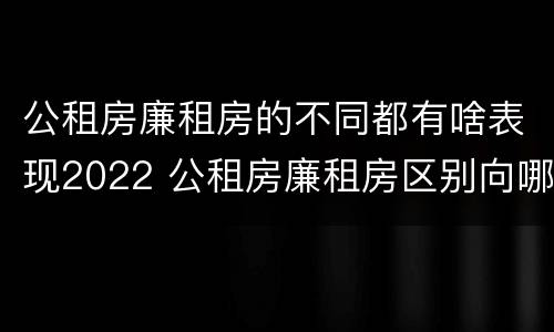 公租房廉租房的不同都有啥表现2022 公租房廉租房区别向哪儿申请