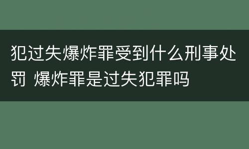 犯过失爆炸罪受到什么刑事处罚 爆炸罪是过失犯罪吗