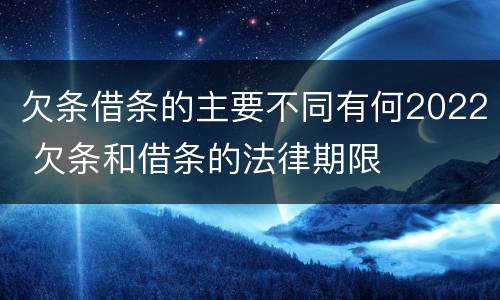 欠条借条的主要不同有何2022 欠条和借条的法律期限