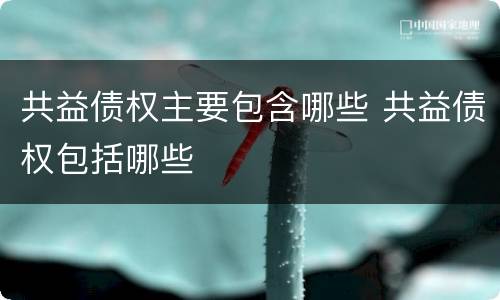 共益债权主要包含哪些 共益债权包括哪些