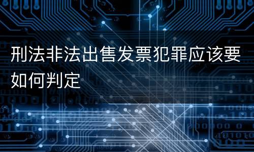 刑法非法出售发票犯罪应该要如何判定