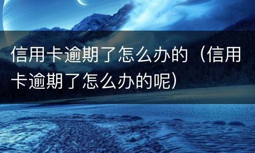 信用卡逾期了怎么办的（信用卡逾期了怎么办的呢）