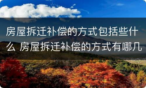 房屋拆迁补偿的方式包括些什么 房屋拆迁补偿的方式有哪几种