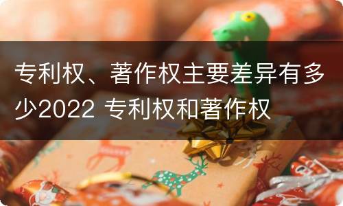 专利权、著作权主要差异有多少2022 专利权和著作权