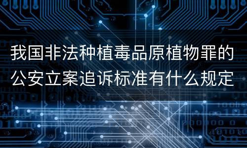 我国非法种植毒品原植物罪的公安立案追诉标准有什么规定