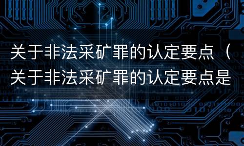 关于非法采矿罪的认定要点（关于非法采矿罪的认定要点是）