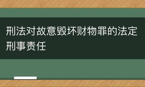 刑法对故意毁坏财物罪的法定刑事责任