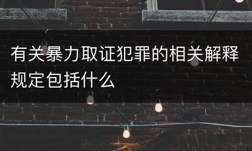有关暴力取证犯罪的相关解释规定包括什么