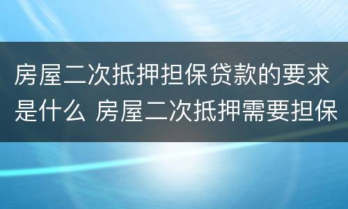 房屋二次抵押担保贷款的要求是什么 房屋二次抵押需要担保吗