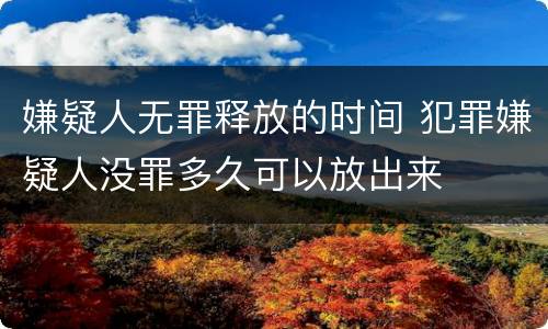 嫌疑人无罪释放的时间 犯罪嫌疑人没罪多久可以放出来