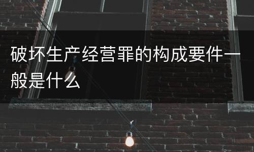 破坏生产经营罪的构成要件一般是什么