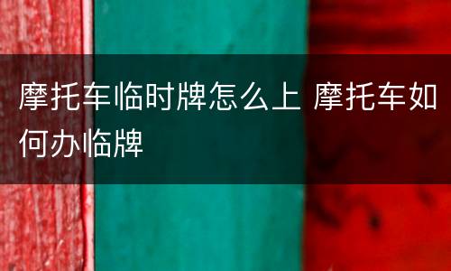 摩托车临时牌怎么上 摩托车如何办临牌