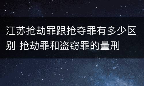 江苏抢劫罪跟抢夺罪有多少区别 抢劫罪和盗窃罪的量刑