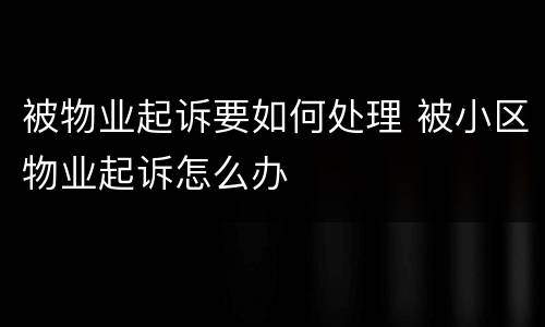 被物业起诉要如何处理 被小区物业起诉怎么办
