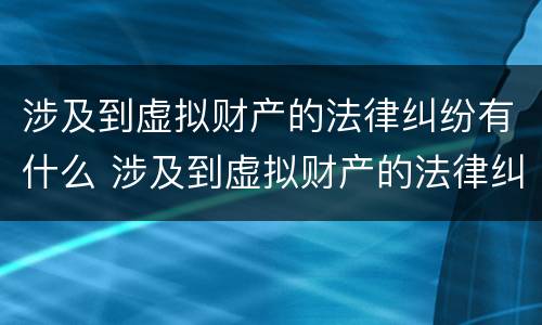 涉及到虚拟财产的法律纠纷有什么 涉及到虚拟财产的法律纠纷有什么规定