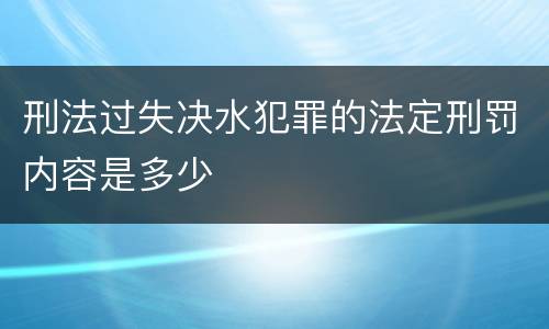 刑法过失决水犯罪的法定刑罚内容是多少