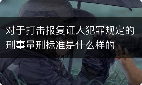 对于打击报复证人犯罪规定的刑事量刑标准是什么样的