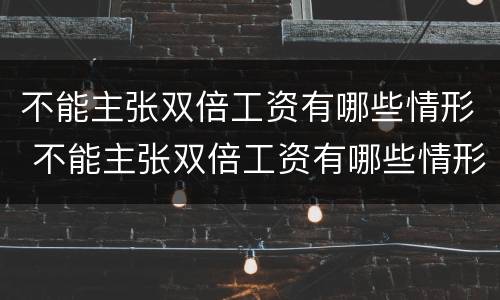 不能主张双倍工资有哪些情形 不能主张双倍工资有哪些情形呢