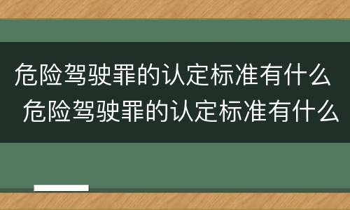 危险驾驶罪的认定标准有什么 危险驾驶罪的认定标准有什么规定