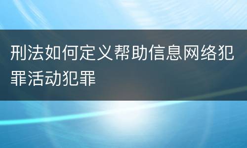 刑法如何定义帮助信息网络犯罪活动犯罪