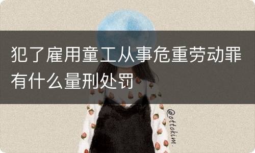 犯了雇用童工从事危重劳动罪有什么量刑处罚
