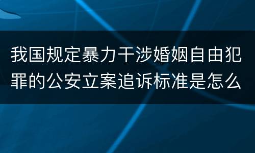 我国规定暴力干涉婚姻自由犯罪的公安立案追诉标准是怎么样规定