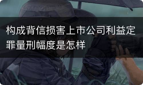 构成背信损害上市公司利益定罪量刑幅度是怎样