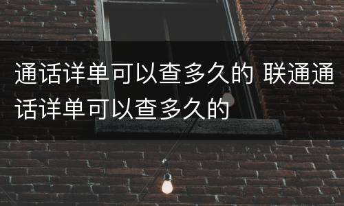 通话详单可以查多久的 联通通话详单可以查多久的