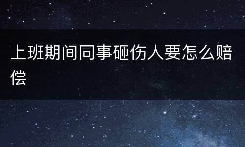 上班期间同事砸伤人要怎么赔偿