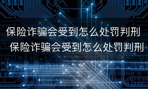 保险诈骗会受到怎么处罚判刑 保险诈骗会受到怎么处罚判刑吗