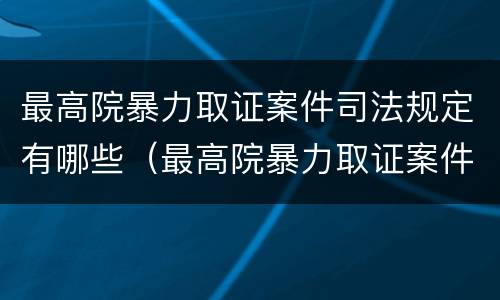 最高院暴力取证案件司法规定有哪些（最高院暴力取证案件司法规定有哪些权利）