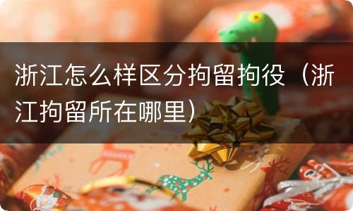 浙江怎么样区分拘留拘役（浙江拘留所在哪里）
