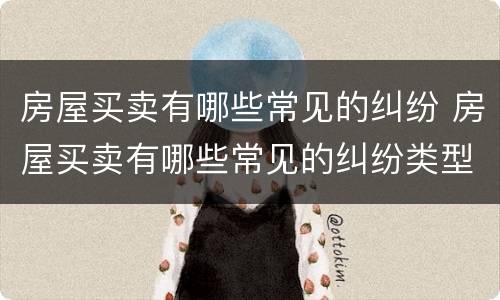 房屋买卖有哪些常见的纠纷 房屋买卖有哪些常见的纠纷类型