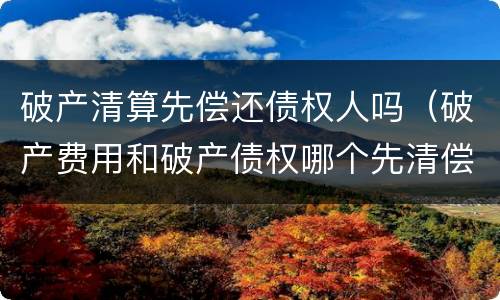 破产清算先偿还债权人吗（破产费用和破产债权哪个先清偿）