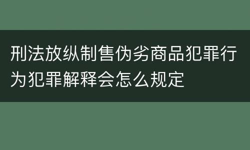 刑法放纵制售伪劣商品犯罪行为犯罪解释会怎么规定