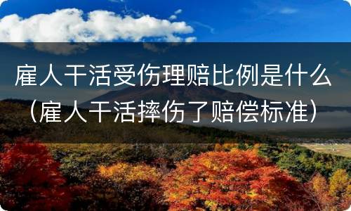 雇人干活受伤理赔比例是什么（雇人干活摔伤了赔偿标准）