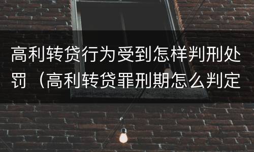 高利转贷行为受到怎样判刑处罚（高利转贷罪刑期怎么判定的）
